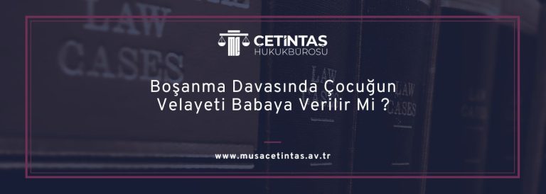 Boşanma Davasında Çocuğun Velayeti Babaya Verilir Mi